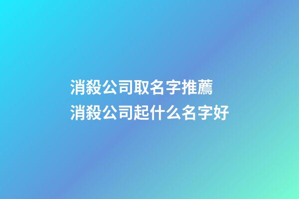 消殺公司取名字推薦 消殺公司起什么名字好-第1張-公司起名-玄機派